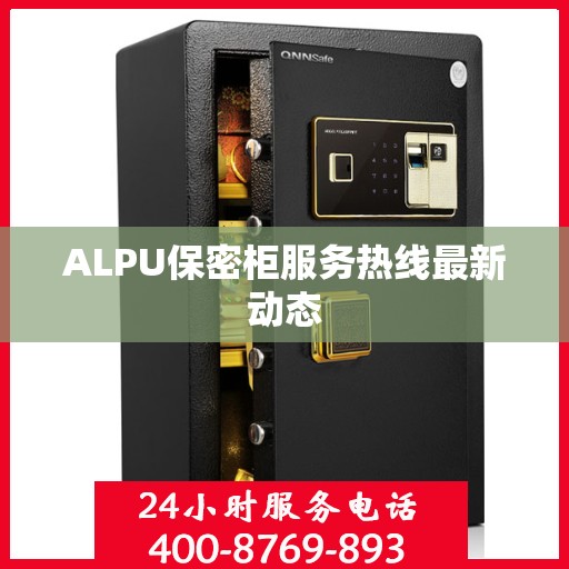 ALPU保密柜服务热线最新动态