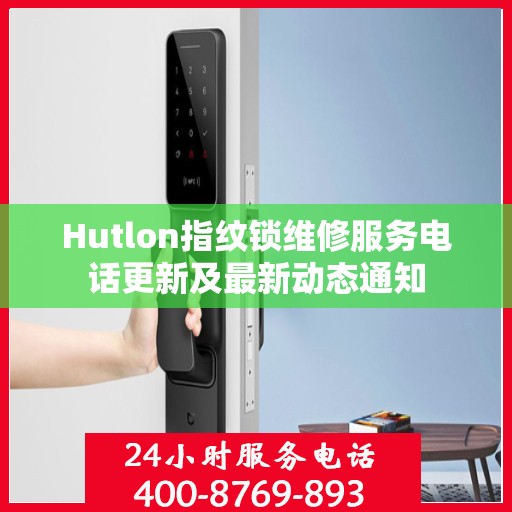 Hutlon指纹锁维修服务电话更新及最新动态通知
