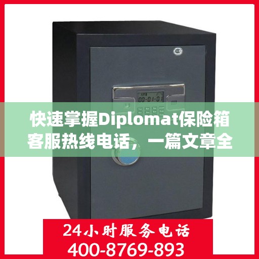 快速掌握Diplomat保险箱客服热线电话，一篇文章全解读