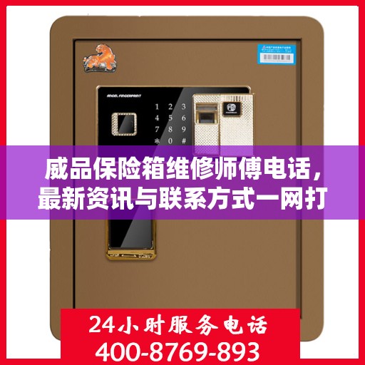 威品保险箱维修师傅电话，最新资讯与联系方式一网打尽