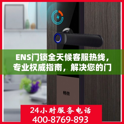 ENS门锁全天候客服热线，专业权威指南，解决您的门锁问题！