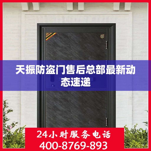 天振防盗门售后总部最新动态速递