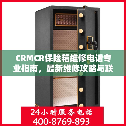 CRMCR保险箱维修电话专业指南，最新维修攻略与联系方式