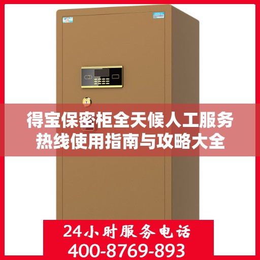 得宝保密柜全天候人工服务热线使用指南与攻略大全