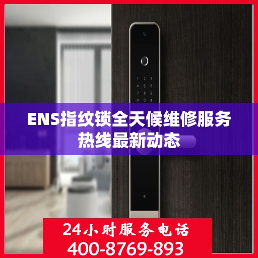 ENS指纹锁全天候维修服务热线最新动态