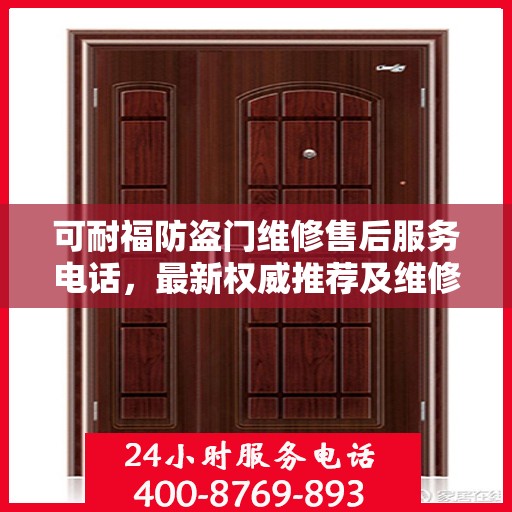 可耐福防盗门维修售后服务电话，最新权威推荐及维修指南