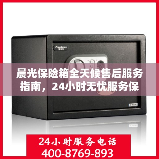 晨光保险箱全天候售后服务指南，24小时无忧服务保障