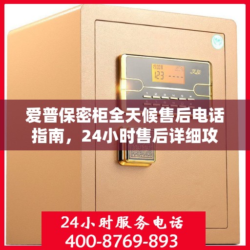 爱普保密柜全天候售后电话指南，24小时售后详细攻略