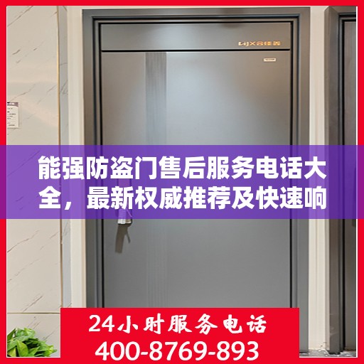 能强防盗门售后服务电话大全，最新权威推荐及快速响应指南