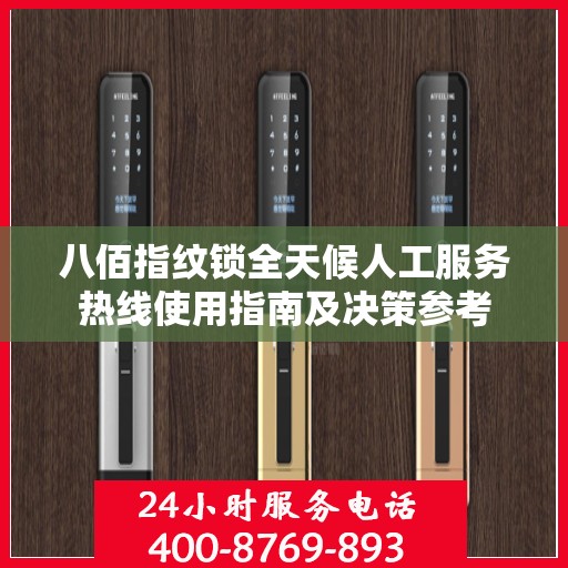 八佰指纹锁全天候人工服务热线使用指南及决策参考