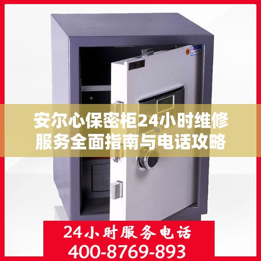 安尔心保密柜24小时维修服务全面指南与电话攻略