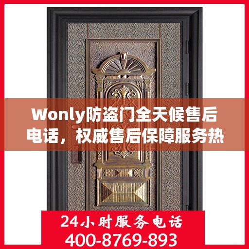 Wonly防盗门全天候售后电话，权威售后保障服务热线开启！