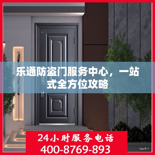 乐通防盗门服务中心，一站式全方位攻略