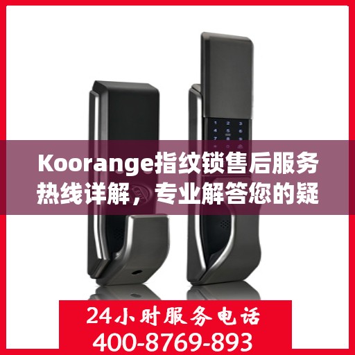 Koorange指纹锁售后服务热线详解，专业解答您的疑问与需求