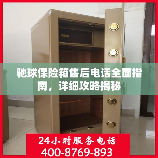驰球保险箱售后电话全面指南，详细攻略揭秘