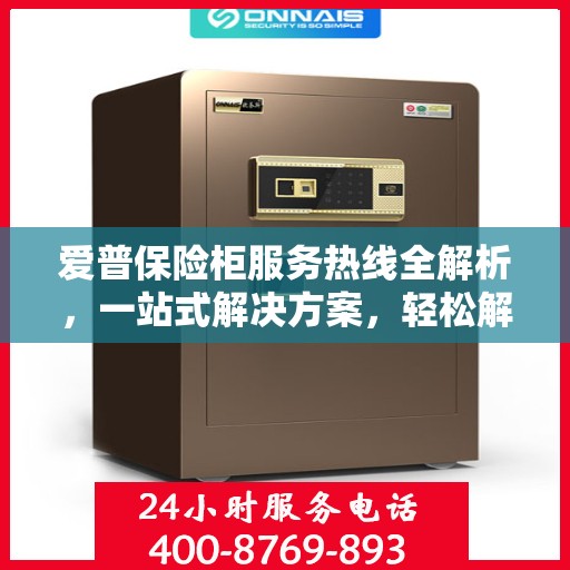 爱普保险柜服务热线全解析，一站式解决方案，轻松解决您的疑问和需求
