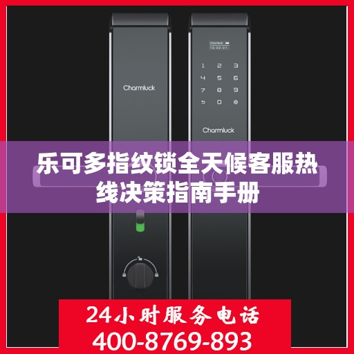 乐可多指纹锁全天候客服热线决策指南手册