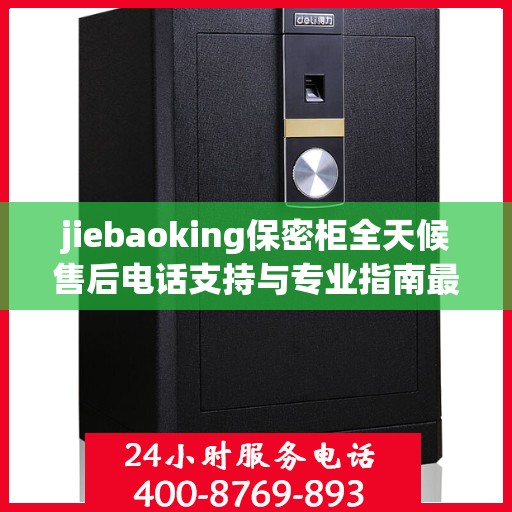 jiebaoking保密柜全天候售后电话支持与专业指南最新攻略揭秘