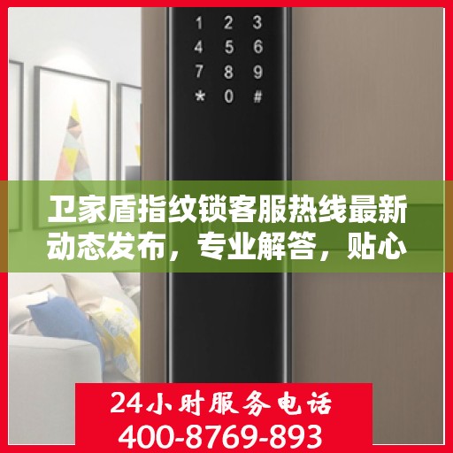 卫家盾指纹锁客服热线最新动态发布，专业解答，贴心服务