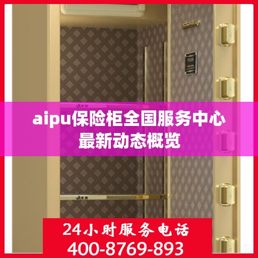 aipu保险柜全国服务中心最新动态概览