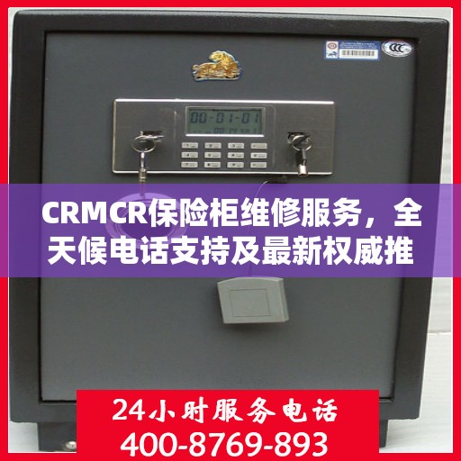 CRMCR保险柜维修服务，全天候电话支持及最新权威推荐标题