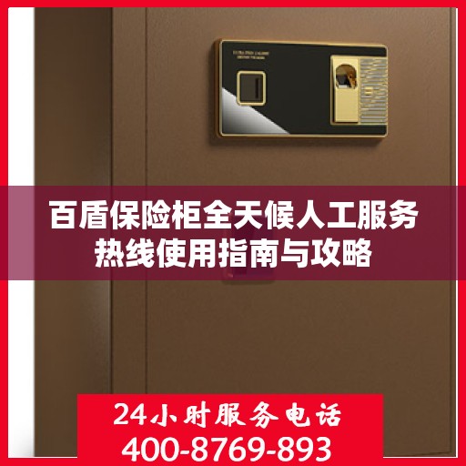 百盾保险柜全天候人工服务热线使用指南与攻略