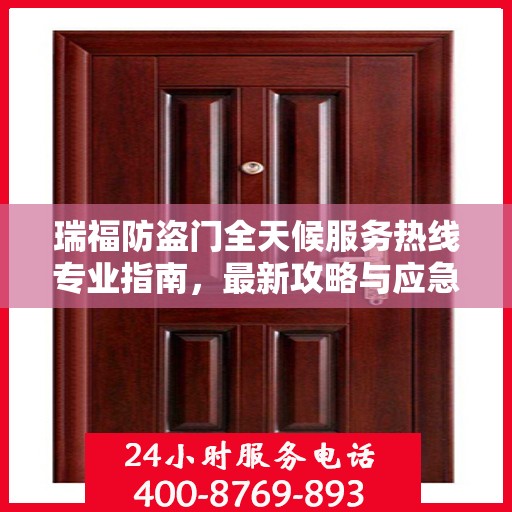 瑞福防盗门全天候服务热线专业指南，最新攻略与应急支持