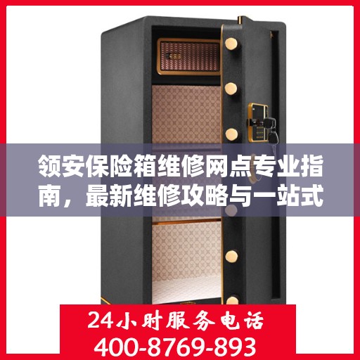 领安保险箱维修网点专业指南，最新维修攻略与一站式服务体验