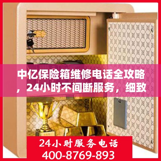 中亿保险箱维修电话全攻略，24小时不间断服务，细致解析维修细节