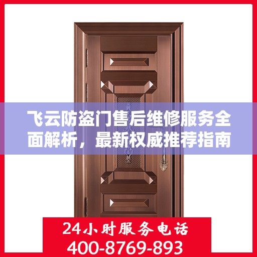 飞云防盗门售后维修服务全面解析，最新权威推荐指南