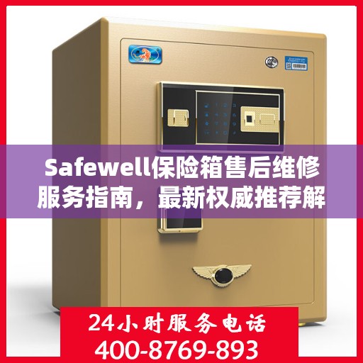 Safewell保险箱售后维修服务指南，最新权威推荐解析