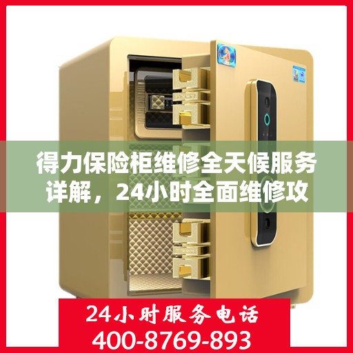 得力保险柜维修全天候服务详解，24小时全面维修攻略