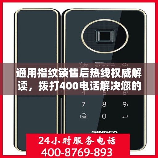 通用指纹锁售后热线权威解读，拨打400电话解决您的所有疑问与困扰！