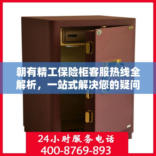 朝有精工保险柜客服热线全解析，一站式解决您的疑问和需求