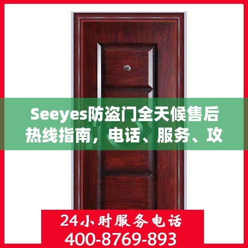Seeyes防盗门全天候售后热线指南，电话、服务、攻略大解析