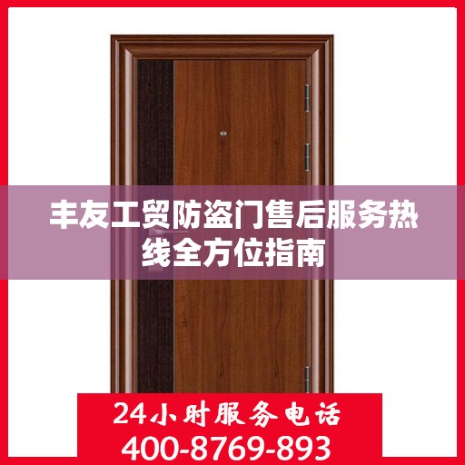 丰友工贸防盗门售后服务热线全方位指南