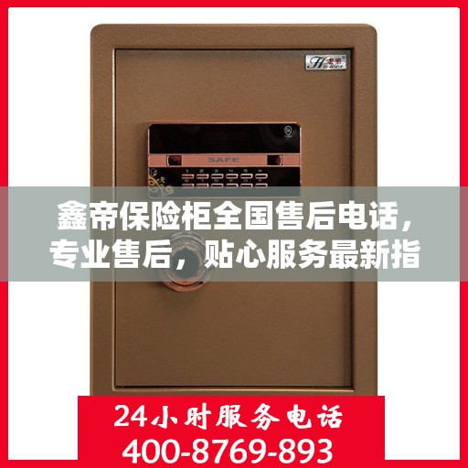 鑫帝保险柜全国售后电话，专业售后，贴心服务最新指南