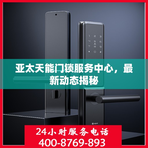 亚太天能门锁服务中心，最新动态揭秘