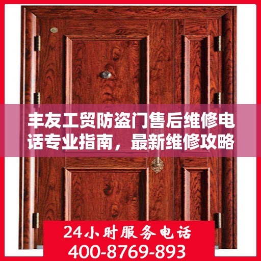 丰友工贸防盗门售后维修电话专业指南，最新维修攻略与联系方式