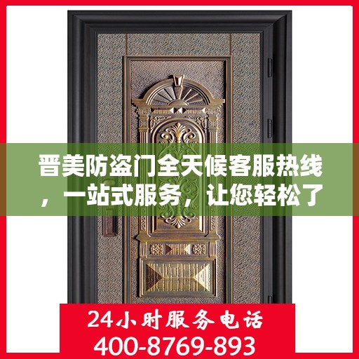 晋美防盗门全天候客服热线，一站式服务，让您轻松了解所有细节