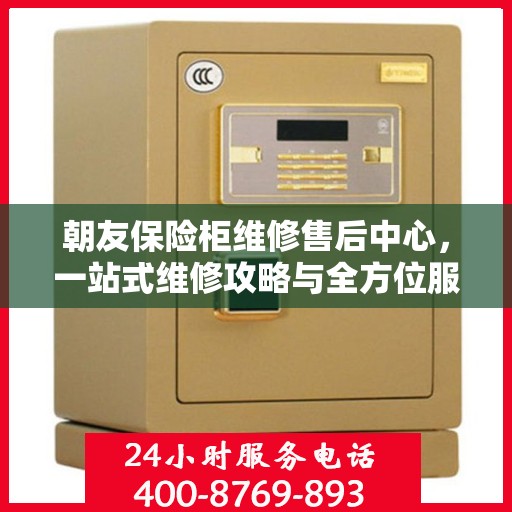 朝友保险柜维修售后中心，一站式维修攻略与全方位服务体验