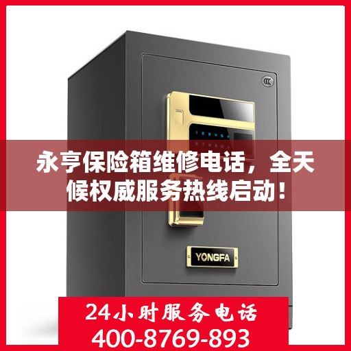 永亨保险箱维修电话，全天候权威服务热线启动！
