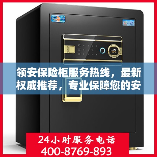 领安保险柜服务热线，最新权威推荐，专业保障您的安全需求
