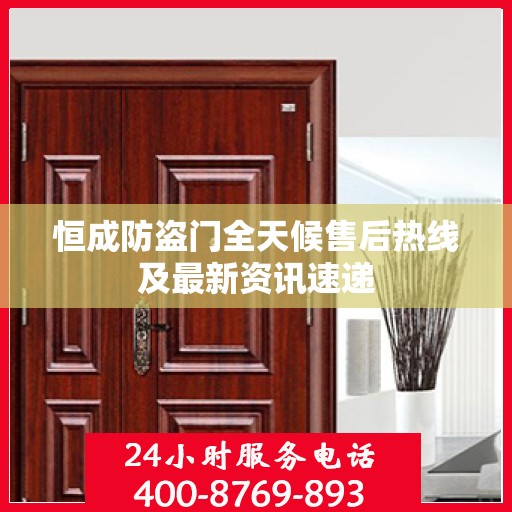 恒成防盗门全天候售后热线及最新资讯速递