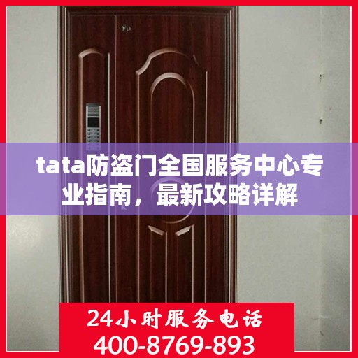 tata防盗门全国服务中心专业指南，最新攻略详解
