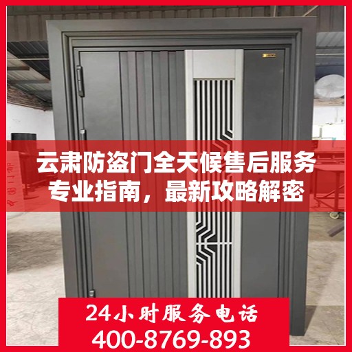 云肃防盗门全天候售后服务专业指南，最新攻略解密