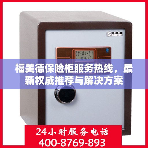 福美德保险柜服务热线，最新权威推荐与解决方案