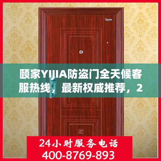 颐家YIJIA防盗门全天候客服热线，最新权威推荐，24小时不打烊服务