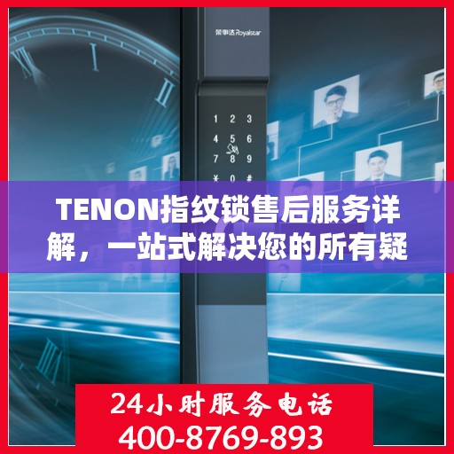 TENON指纹锁售后服务详解，一站式解决您的所有疑问