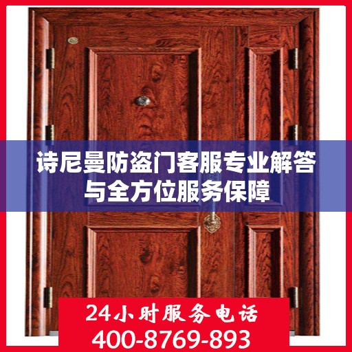 诗尼曼防盗门客服专业解答与全方位服务保障